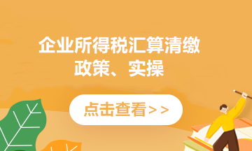 收藏！2020年度企業所得稅匯算清繳必知的幾件事兒~
