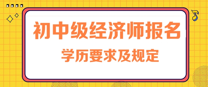 初中級經(jīng)濟師報名學歷要求