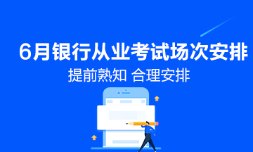 6月份銀行從業(yè)資格考試具體場次安排！
