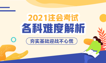 2021年注冊會計師考試各科難度解析：哪科最難？哪科最簡單？