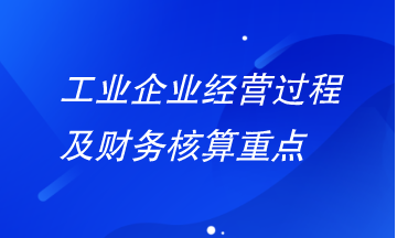 工業企業經營過程及財務核算重點有哪些？