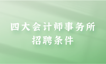 四大會計(jì)師事務(wù)所招聘條件是什么？快來了解一下