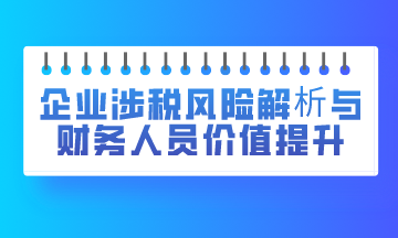 企業涉稅風險解析與財務人員價值提升