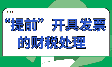 “提前”開具發票的財稅處理怎么做？