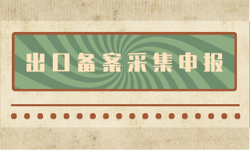 出口備案采集申報流程，看了你就知道啦！