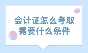 會計證怎么考取需要什么條件？