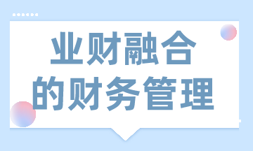 業(yè)財融合的財務管理有什么需求？