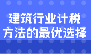建筑業計稅方式的最優選擇是什么？