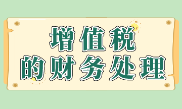 增值稅的賬務(wù)處理如何做？快來看！