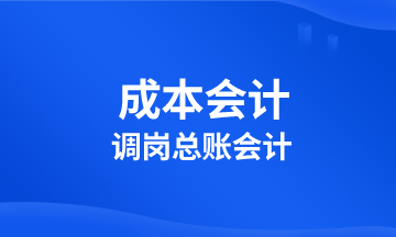成本會計調(diào)崗總賬會計 該學(xué)習(xí)啥？