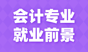 會計專業就業前景如何？今天來告訴你