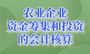 資金籌集和投資的會計核算~農業企業會計要知道！