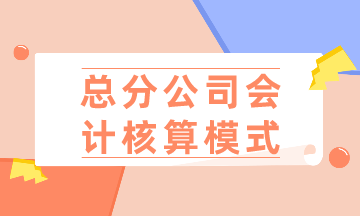 總公司、分公司如何選擇會計核算模式？