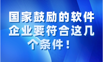 國家鼓勵的軟件企業要同時符合這幾個條件！