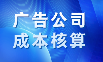 廣告公司成本如何核算？案例分析！