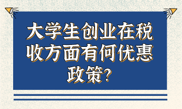 大學生創業在稅收方面有何優惠政策？
