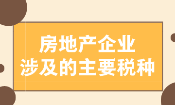 房地產企業涉及的主要稅種有哪些？