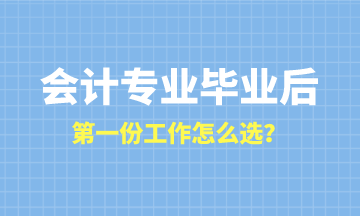 會計專業畢業后第一份工作怎么選？