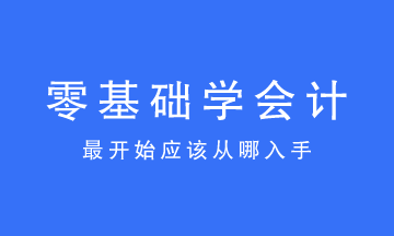 零基礎學會計最開始應該從哪入手？