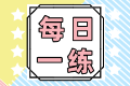 2022初級會計職稱每日一練免費測試（06.11）