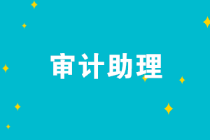 你想做審計助理？！這些內容不了解怎么做？