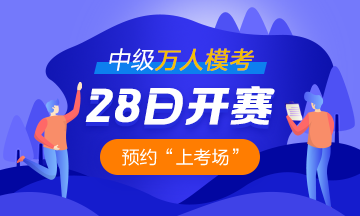 2021中級會計職稱萬人模考28日開啟 預約模考開通提醒>