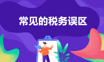 常見的8個(gè)稅務(wù)誤區(qū) 你中招了嗎？