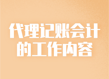 代理記賬會計的工作內容你知道是什么嗎？