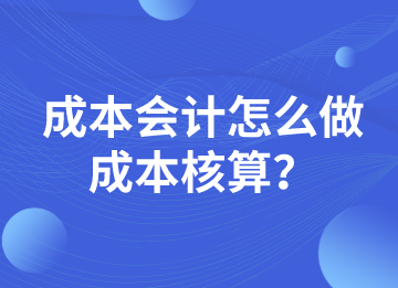 成本會計怎么做成本核算？