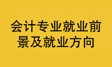會計專業就業前景及就業方向已整理好 清查收！