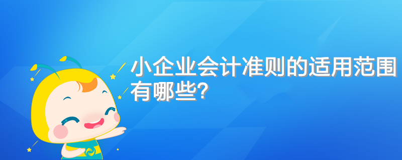小企業會計準則的適用范圍有哪些？