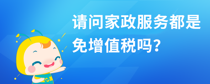 請問家政服務都是免增值稅嗎？