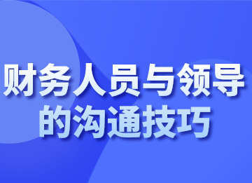 財務人員跟領導溝通的技巧，你會了嗎？
