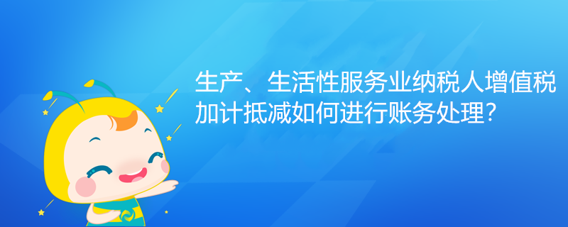 生產、生活性服務業(yè)納稅人增值稅加計抵減如何進行賬務處理？