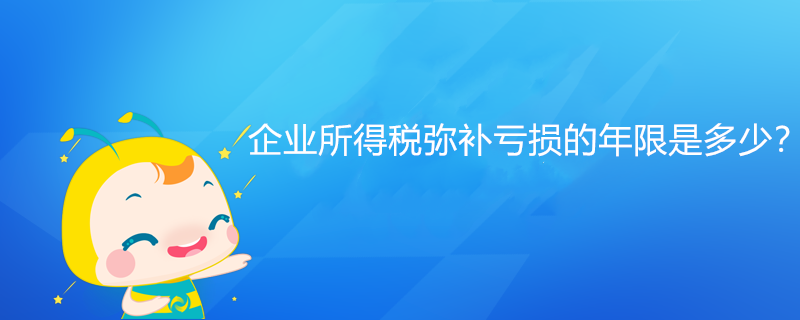 企業所得稅彌補虧損的年限是多少？