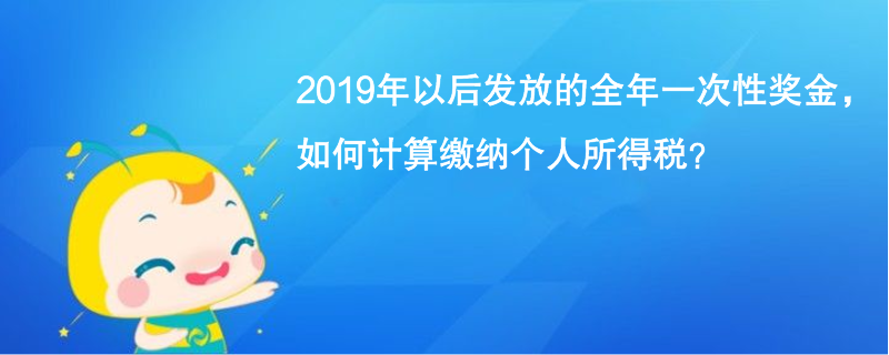 2019年以后發(fā)放的全年一次性獎金，如何計算繳納個人所得稅？
