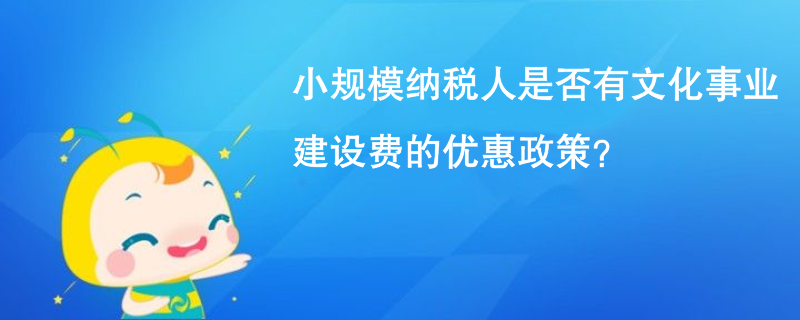 小規模納稅人是否有文化事業建設費的優惠政策？