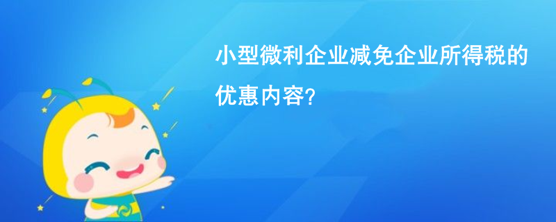 小型微利企業減免企業所得稅的優惠內容？