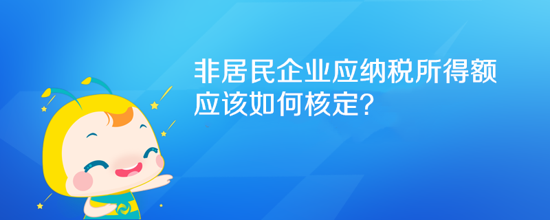 非居民企業(yè)應(yīng)納稅所得額如何核定？