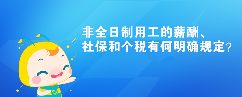 非全日制用工的薪酬、社保和個稅有何明確規定？