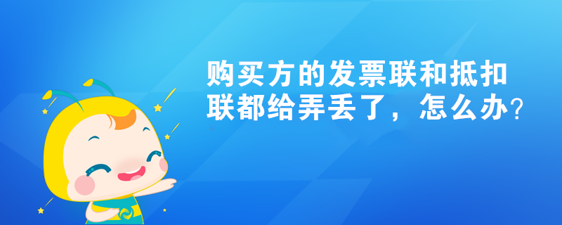 購買方的發票聯和抵扣聯都給弄丟了，怎么辦？
