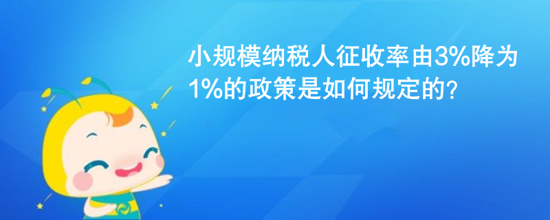 小規模納稅人征收率由3%降為1%的政策是如何規定的？