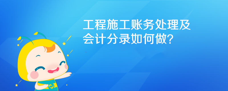 工程施工賬務(wù)處理及會(huì)計(jì)分錄如何做？
