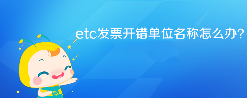 etc發票開錯單位名稱怎么辦？
