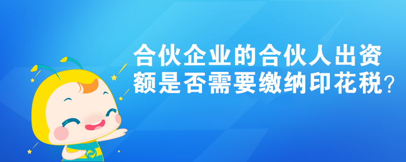 合伙企業(yè)的合伙人出資額是否需要繳納印花稅？