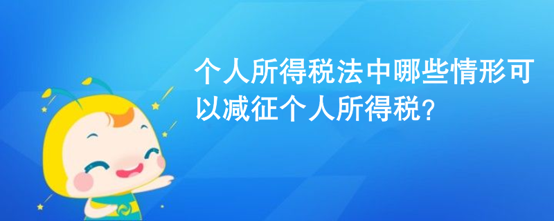 個(gè)人所得稅法中哪些情形可以減征個(gè)人所得稅？