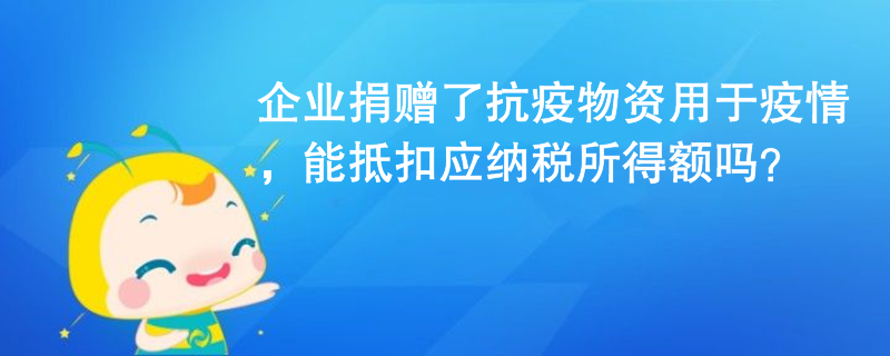 企業捐贈了抗疫物資用于疫情，能抵扣應納稅所得額嗎？