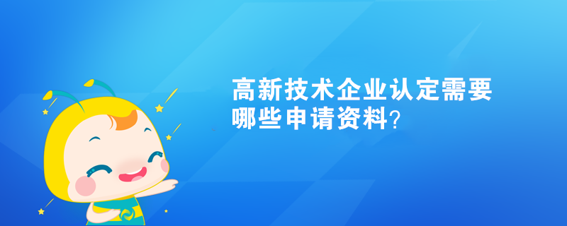 高新技術企業認定需要哪些申請資料？