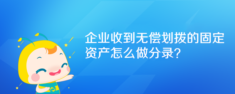 企業收到無償劃撥的固定資產怎么做分錄？