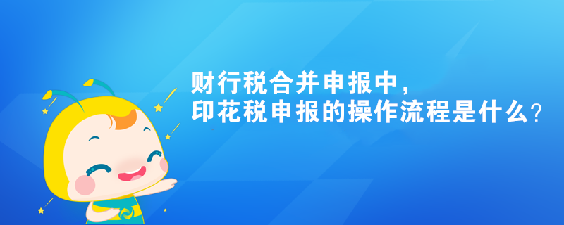 財行稅合并申報中，印花稅申報的操作流程是什么？